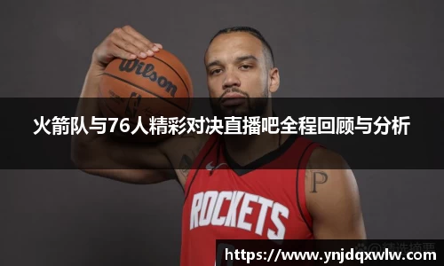 火箭队与76人精彩对决直播吧全程回顾与分析